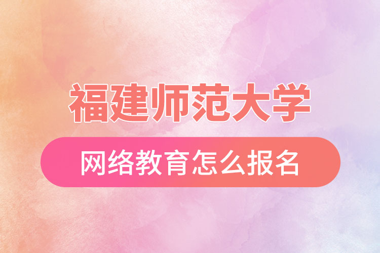 福建師范大學(xué)網(wǎng)絡(luò)教育怎么報(bào)名？