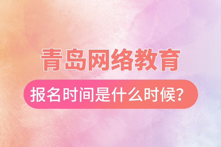 青島網(wǎng)絡(luò)教育報名時間是什么時候？