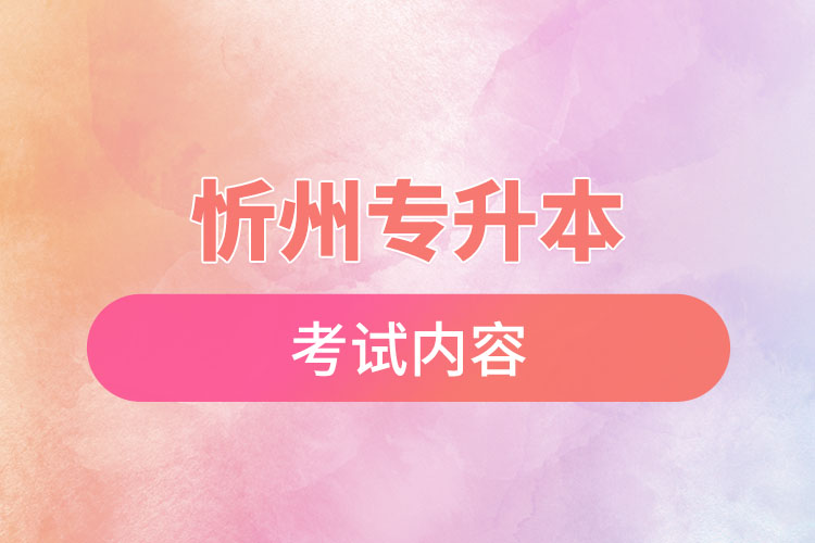 忻州專升本考試內(nèi)容有哪些？