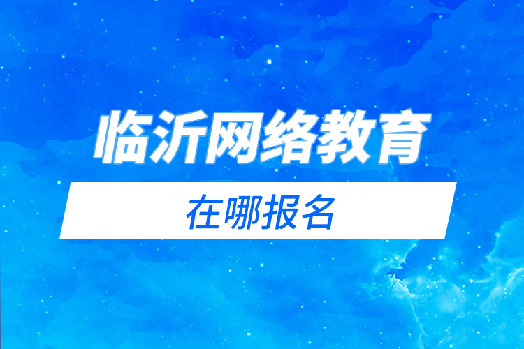 臨沂網(wǎng)絡(luò)教育在哪報(bào)名？