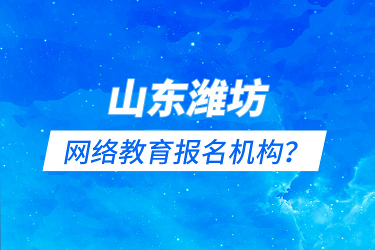 山東濰坊網(wǎng)絡(luò)教育報名機構(gòu)？