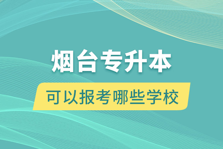 煙臺(tái)專升本可以報(bào)考哪些學(xué)校？