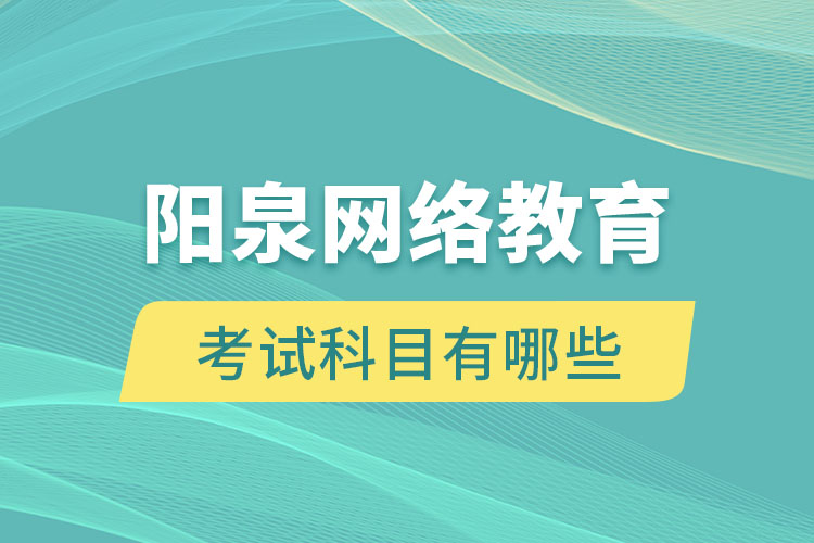陽泉網(wǎng)絡(luò)教育考試科目有哪些？
