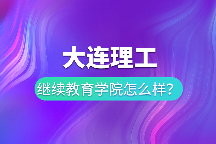 大連理工繼續(xù)教育學(xué)院怎么樣？