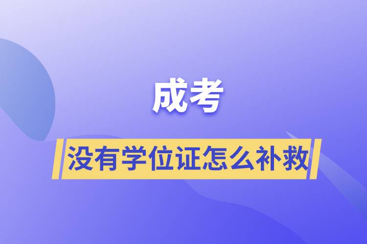 成考沒(méi)有學(xué)位證怎么補(bǔ)救