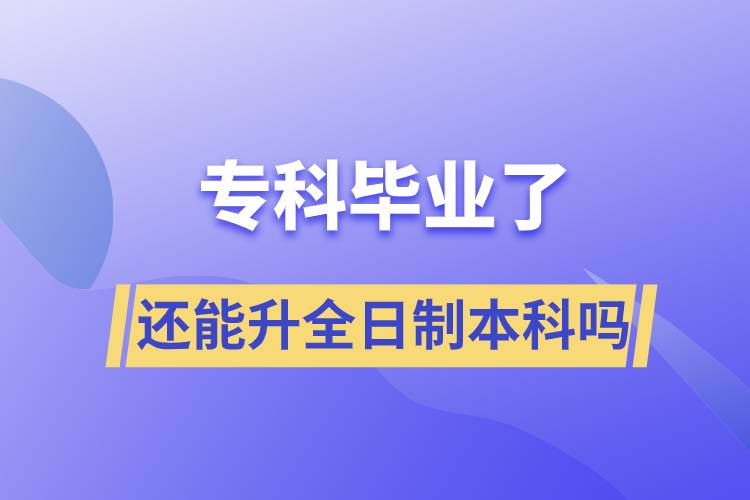 ?？飘厴I(yè)了還能升全日制本科嗎