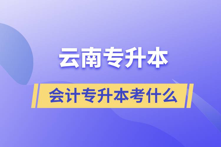 云南會計(jì)專升本考什么