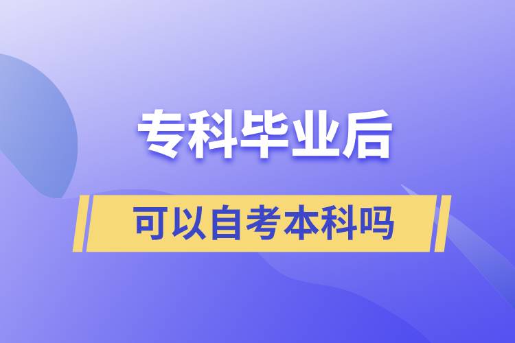 ?？飘厴I(yè)后可以自考本科嗎