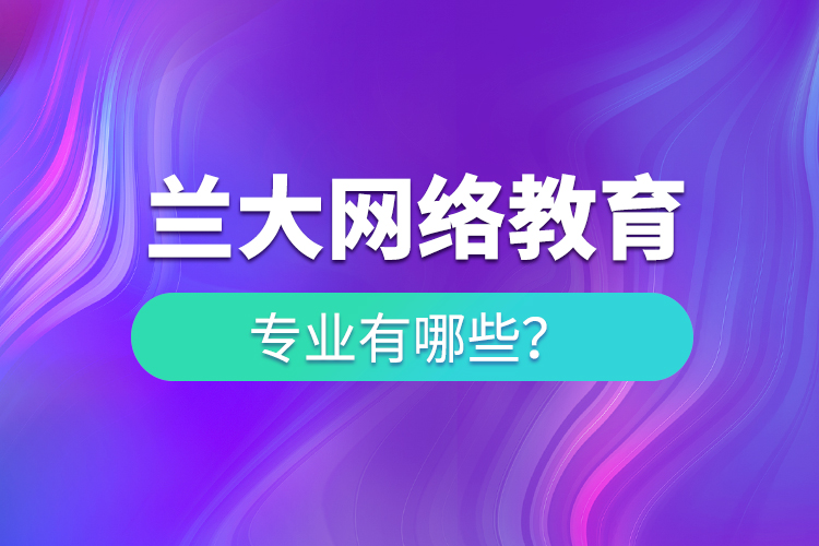 蘭大網(wǎng)絡(luò)教育專業(yè)有哪些