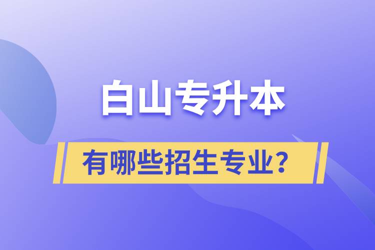 白山專升本有哪些招生專業(yè)？
