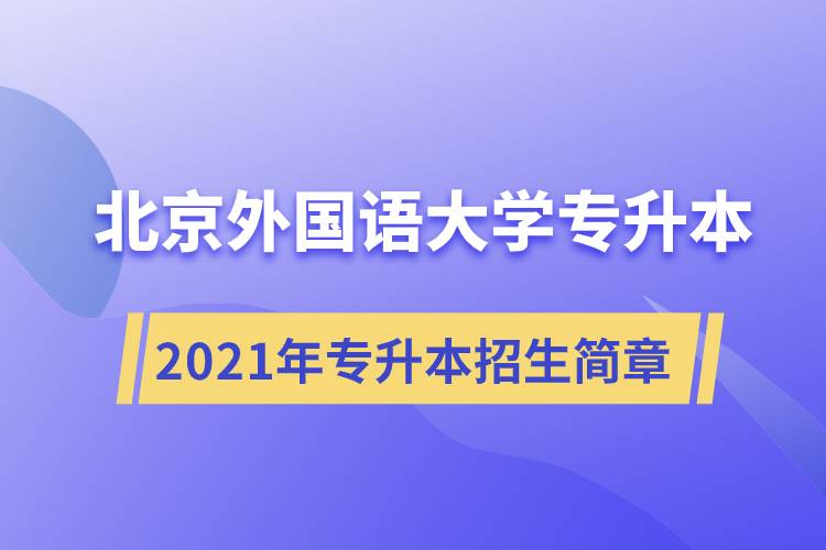 詳細(xì)介紹2021年北京外國語大學(xué)專升本招生簡(jiǎn)章規(guī)定