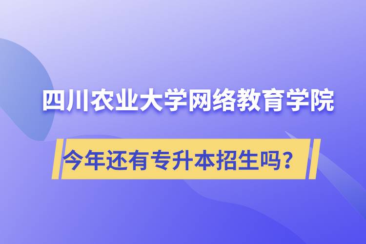 四川農(nóng)業(yè)大學網(wǎng)絡教育學院今年還有專升本招生嗎？