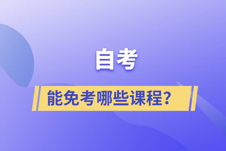 自考能免考哪些課程？