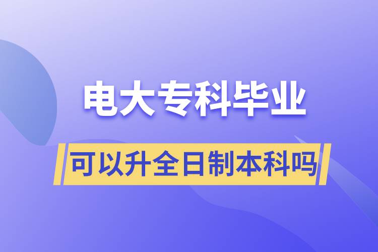 電大專(zhuān)科畢業(yè)可以升全日制本科嗎