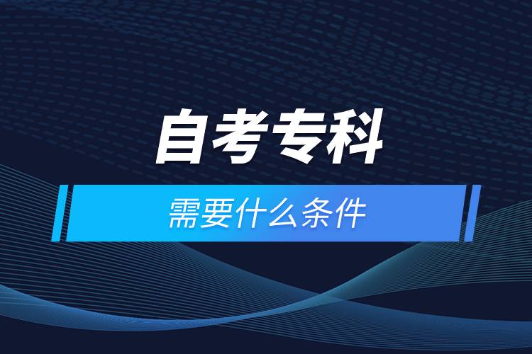 自考專(zhuān)科需要什么條件