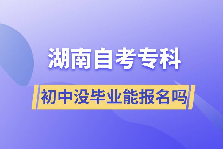 初中沒(méi)畢業(yè)能報(bào)名湖南自考專科嗎