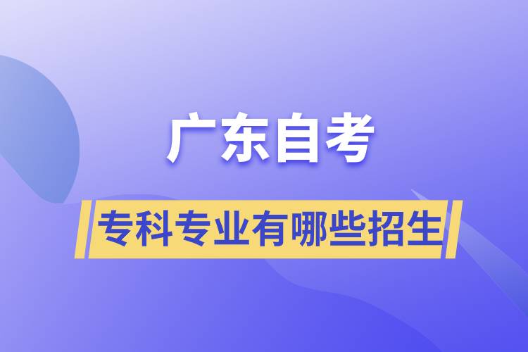 廣東自考?？茖I(yè)有哪些招生