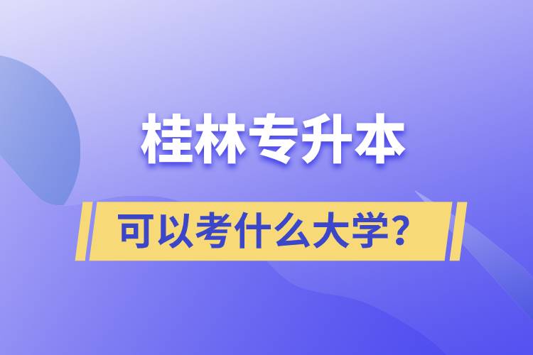 桂林專升本可以考什么大學(xué)？