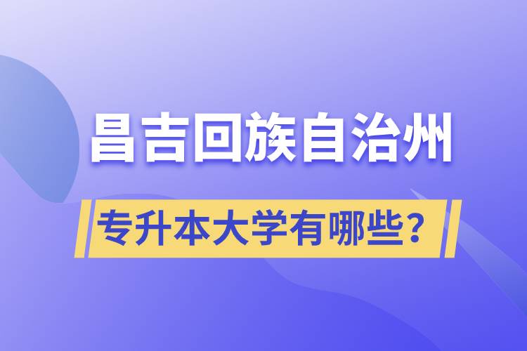 昌吉回族自治州專升本大學有哪些？
