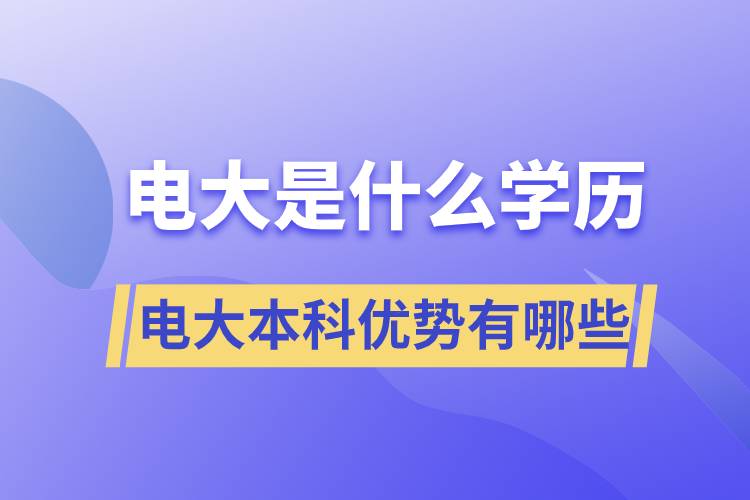 電大畢業(yè)后是什么學(xué)歷？電大本科優(yōu)勢有哪些