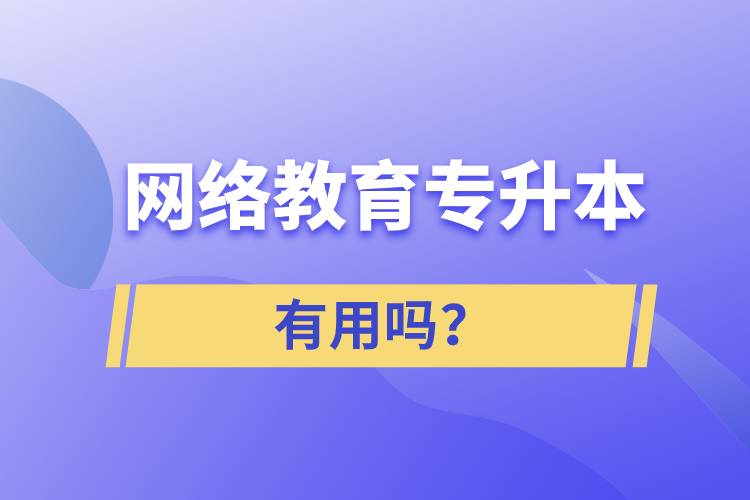 網(wǎng)絡(luò)教育專升本有用嗎？