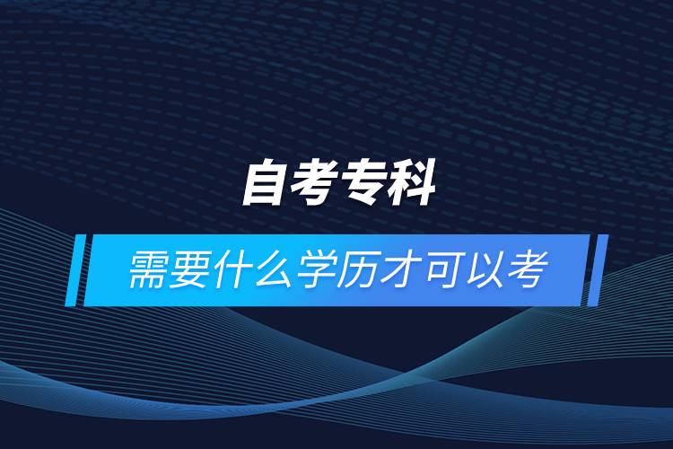 自考專科需要什么學歷才可以考