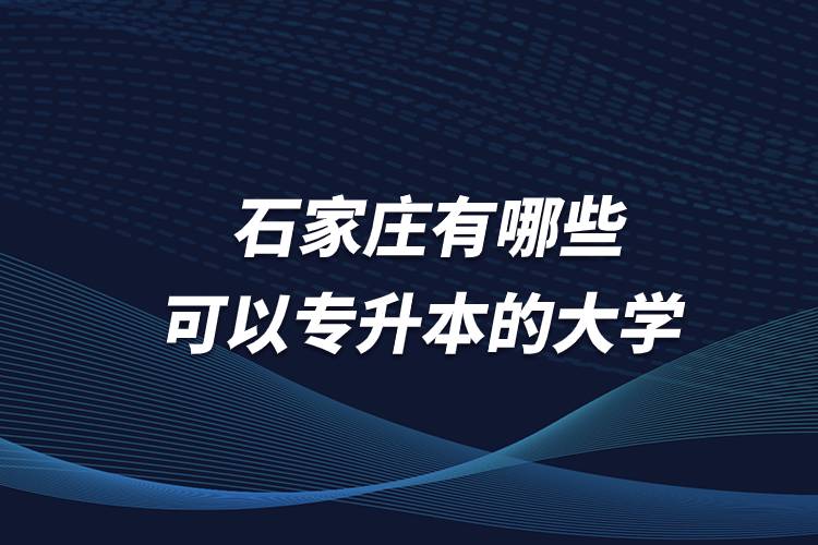石家莊有哪些可以專升本的大學(xué)？