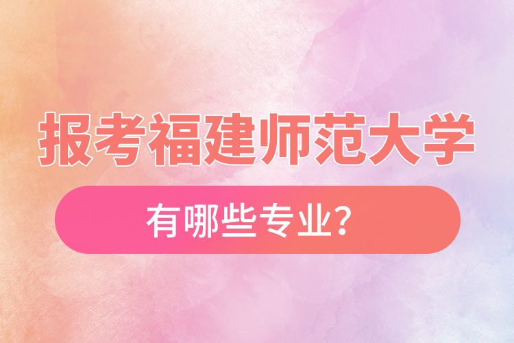 報考福建師范大學(xué)自考有哪些專業(yè)？