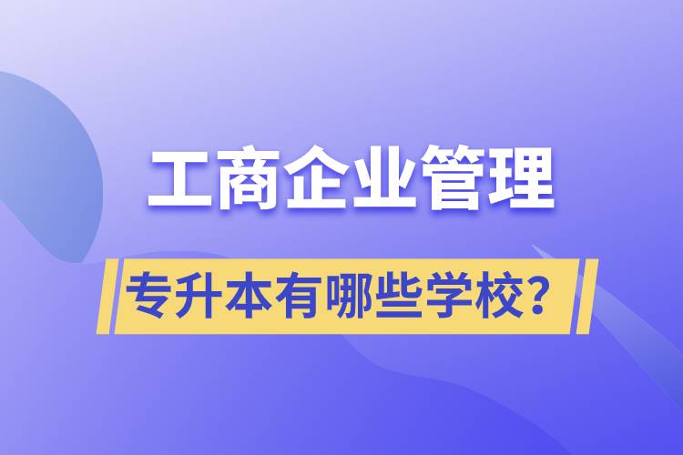 工商企業(yè)管理專升本有哪些學(xué)校？