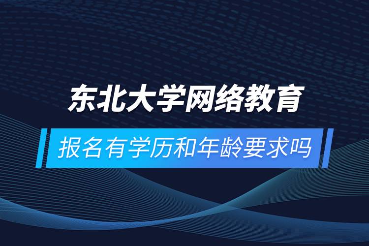 東北大學(xué)網(wǎng)絡(luò)教育報名有學(xué)歷和年齡要求嗎