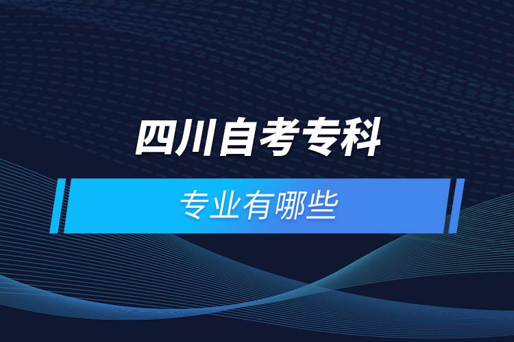 四川自考?？茍?bào)名專業(yè)有哪些