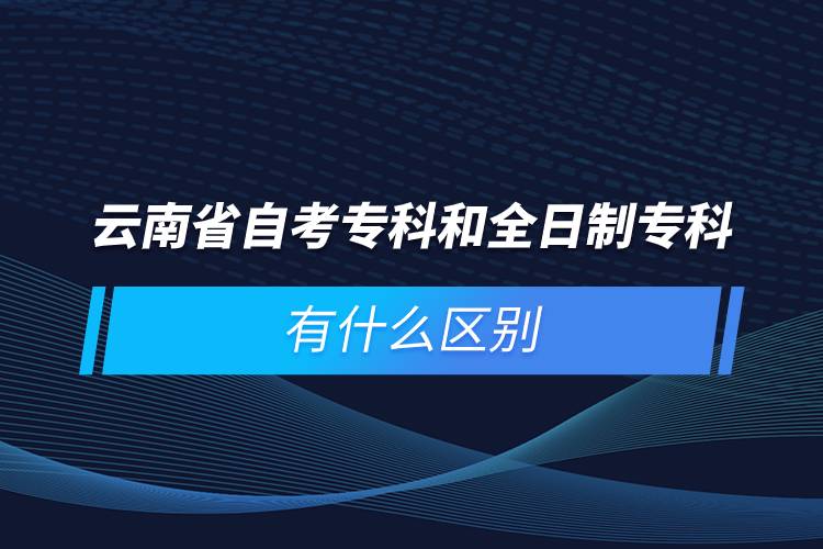 云南省自考?？坪腿罩茖？朴惺裁磪^(qū)別