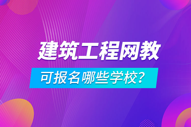 建筑工程網(wǎng)絡(luò)教育可報名哪些學(xué)校？