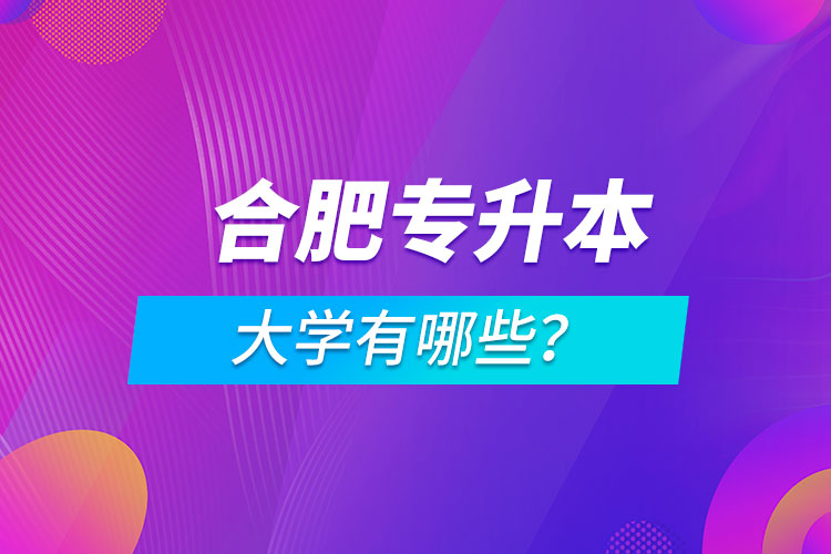 合肥專升本大學(xué)有哪些？