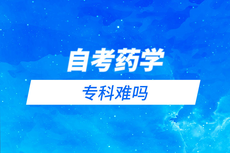 自考藥學(xué)?？齐y嗎？需要考哪些科目？