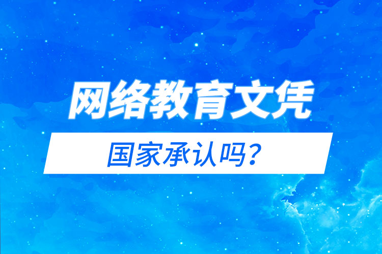 網(wǎng)絡教育文憑國家承認嗎？