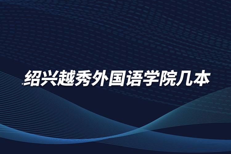 紹興越秀外國(guó)語(yǔ)學(xué)院幾本