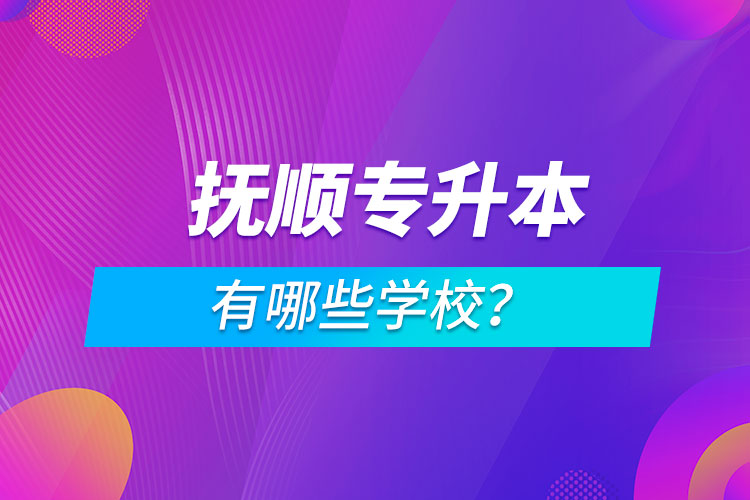 撫順專升本有哪些學(xué)校？