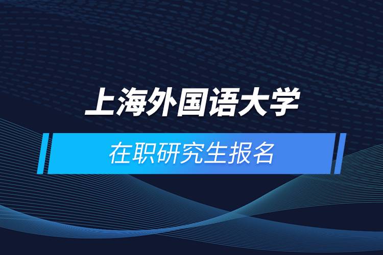 上海外國語大學(xué)在職研究生報(bào)名