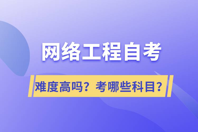 網(wǎng)絡(luò)工程自考難度高嗎？考哪些科目？