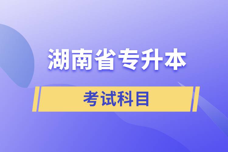 湖南省專(zhuān)升本考試科目