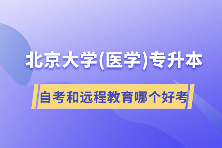 北京大學醫(yī)學專升本自考好考還是遠程教育容易考？