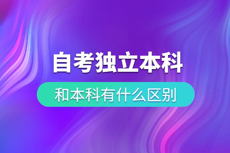 自考獨(dú)立本科和本科有什么區(qū)別