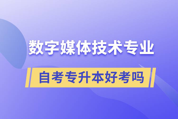 數(shù)字媒體技術(shù)專業(yè)自考專升本好考嗎？難不難？