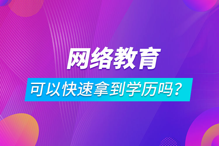 網(wǎng)絡(luò)教育可以快速拿到學(xué)歷嗎？