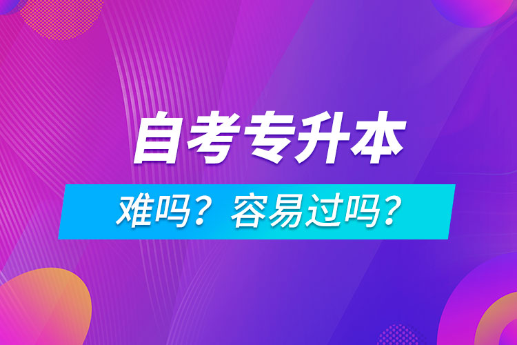 自考專升本難嗎？容易過嗎？