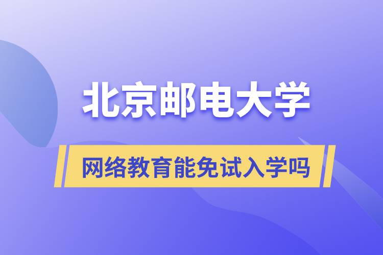 報考北京郵電大學(xué)網(wǎng)絡(luò)教育可以免試入學(xué)嗎？
