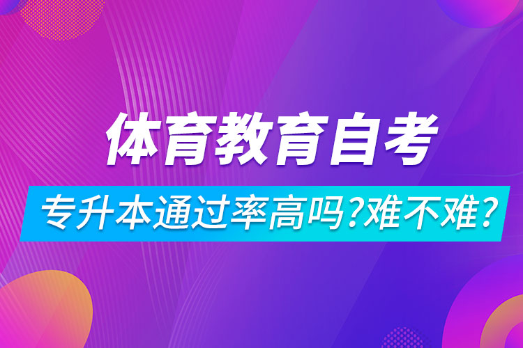 體育教育自考專升本通過率高嗎？難不難？