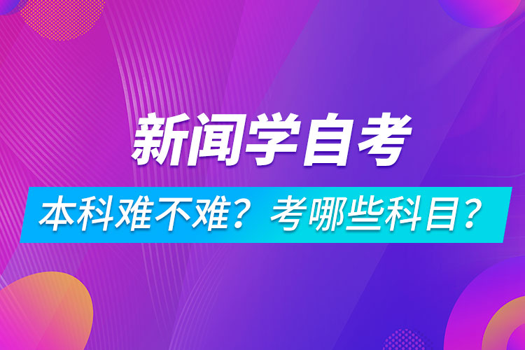新聞學(xué)自考本科難不難？考哪些科目？