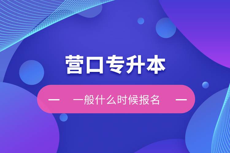 營口專升本一般什么時(shí)候報(bào)名？